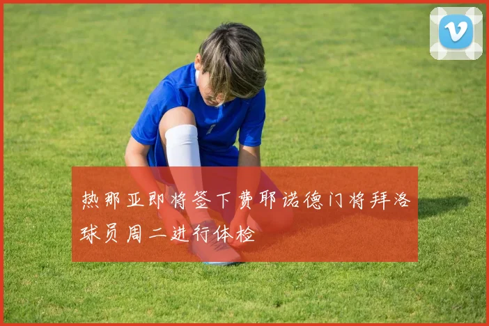 热那亚即将签下费耶诺德门将拜洛球员周二进行体检