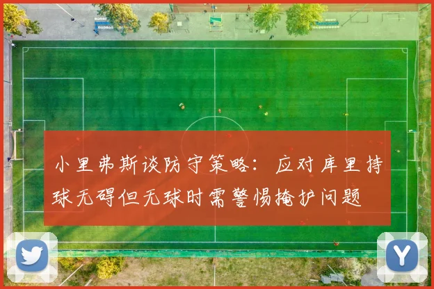 小里弗斯谈防守策略：应对库里持球无碍但无球时需警惕掩护问题