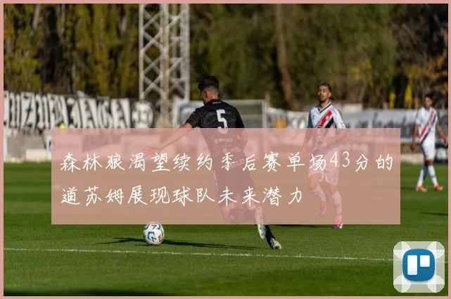 森林狼渴望续约季后赛单场43分的道苏姆展现球队未来潜力
