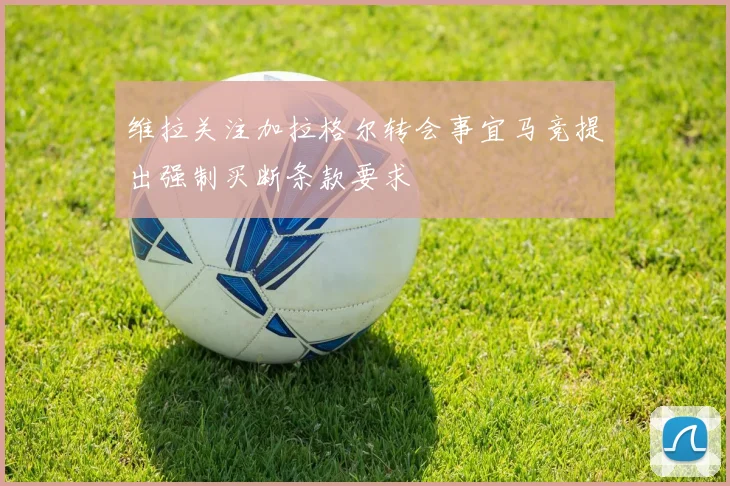 维拉关注加拉格尔转会事宜马竞提出强制买断条款要求