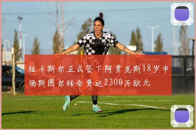 纽卡斯尔正式签下阿贾克斯18岁中场斯图尔转会费达2300万欧元