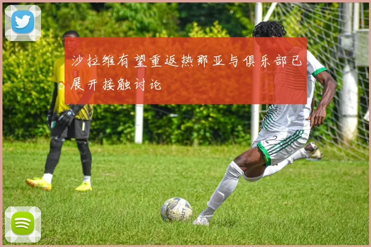 沙拉维有望重返热那亚与俱乐部已展开接触讨论