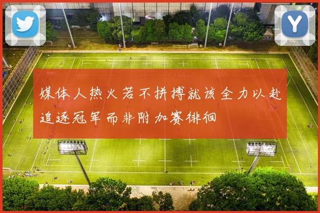 媒体人热火若不拼搏就该全力以赴追逐冠军而非附加赛徘徊