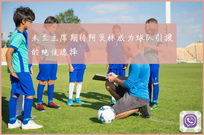 米兰主席期待阿莫林成为球队引援的绝佳选择