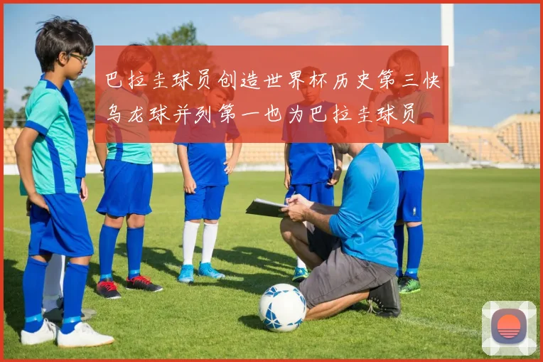 巴拉圭球员创造世界杯历史第三快乌龙球并列第一也为巴拉圭球员