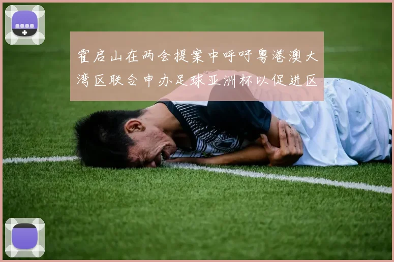 霍启山在两会提案中呼吁粤港澳大湾区联合申办足球亚洲杯以促进区域发展