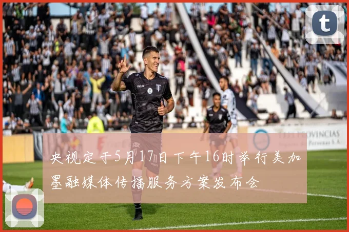 央视定于5月17日下午16时举行美加墨融媒体传播服务方案发布会